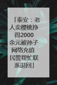 泰安：老人卖樱桃挣得2000余元被孙子网络充值 民警帮忙联系退回