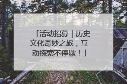 活动招募｜历史文化奇妙之旅，互动探索不停歇！