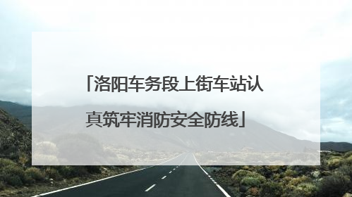 洛阳车务段上街车站认真筑牢消防安全防线