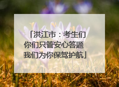 洪江市：考生们 你们只管安心答题 我们为你保驾护航