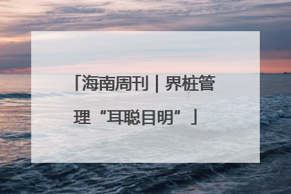 海南周刊｜界桩管理“耳聪目明”