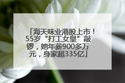 海天味业港股上市！55岁“打工女皇”敲锣，她年薪900多万元，身家超335亿