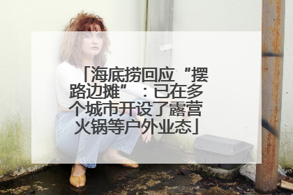 海底捞回应“摆路边摊”：已在多个城市开设了露营火锅等户外业态