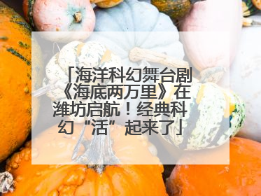 海洋科幻舞台剧《海底两万里》在潍坊启航！经典科幻“活”起来了