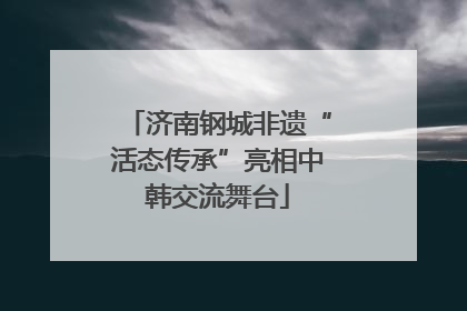 济南钢城非遗“活态传承”亮相中韩交流舞台