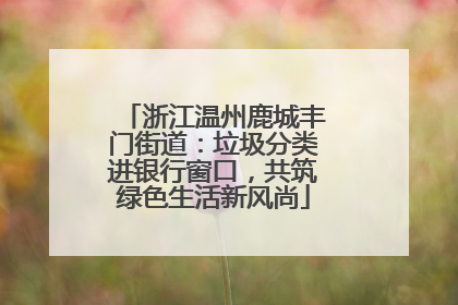 浙江温州鹿城丰门街道：垃圾分类进银行窗口，共筑绿色生活新风尚
