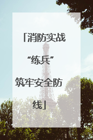 消防实战“练兵” 筑牢安全防线