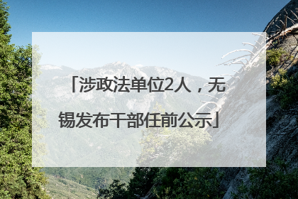 涉政法单位2人，无锡发布干部任前公示