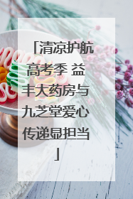 清凉护航高考季 益丰大药房与九芝堂爱心传递显担当