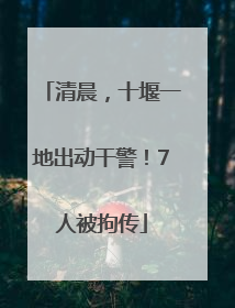 清晨，十堰一地出动干警！7人被拘传