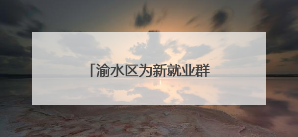 渝水区为新就业群体“充电赋能”，三大培训精准开课！