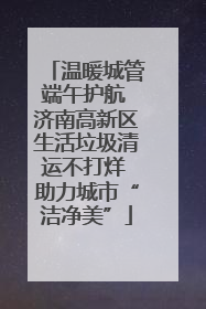 温暖城管端午护航 济南高新区生活垃圾清运不打烊 助力城市“洁净美”