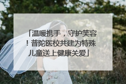 温暖携手，守护笑容！普陀医校共建为特殊儿童送上健康关爱