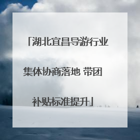 湖北宜昌导游行业集体协商落地 带团补贴标准提升