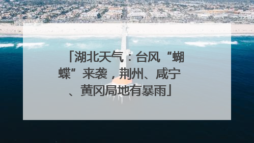 湖北天气：台风“蝴蝶”来袭，荆州、咸宁、黄冈局地有暴雨