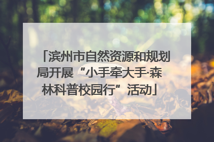 滨州市自然资源和规划局开展“小手牵大手·森林科普校园行”活动