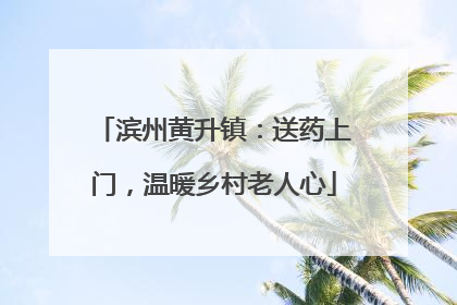 滨州黄升镇：送药上门，温暖乡村老人心