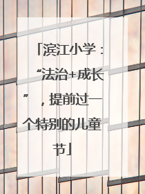 滨江小学：“法治+成长”，提前过一个特别的儿童节
