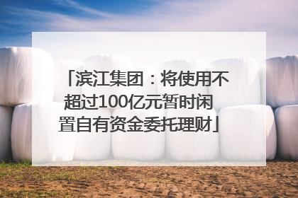 滨江集团：将使用不超过100亿元暂时闲置自有资金委托理财
