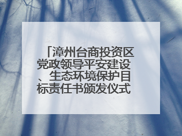 漳州台商投资区党政领导平安建设、生态环境保护目标责任书颁发仪式暨河湖长制林长制工作会议召开