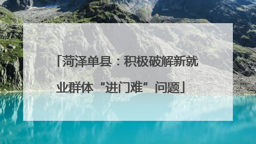 菏泽单县：积极破解新就业群体“进门难”问题