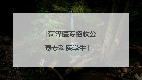 菏泽医专招收公费专科医学生