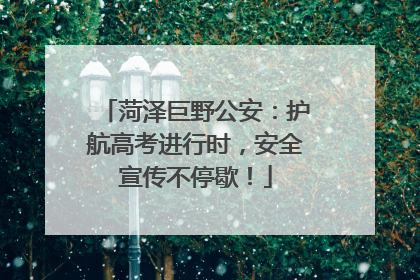 菏泽巨野公安：护航高考进行时，安全宣传不停歇！