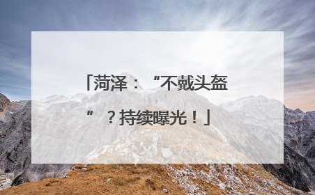 菏泽：“不戴头盔”？持续曝光！