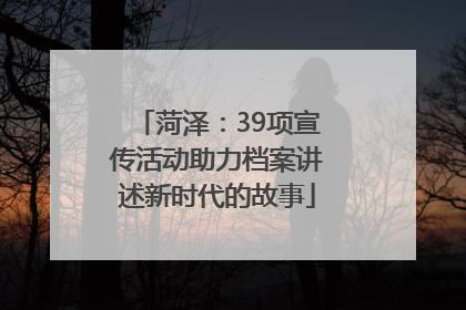 菏泽：39项宣传活动助力档案讲述新时代的故事