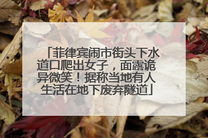 菲律宾闹市街头下水道口爬出女子，面露诡异微笑！据称当地有人生活在地下废弃隧道