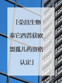 荣昌生物：泰它西普获欧盟孤儿药资格认定