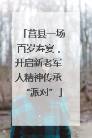 莒县一场百岁寿宴，开启新老军人精神传承“派对”