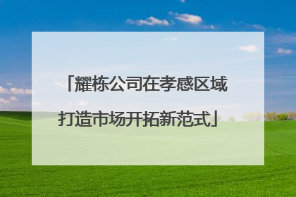 耀栋公司在孝感区域打造市场开拓新范式