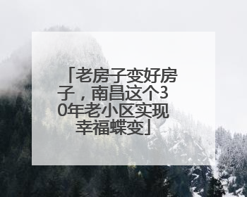 老房子变好房子，南昌这个30年老小区实现幸福蝶变