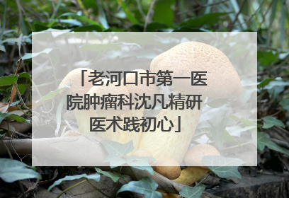 老河口市第一医院肿瘤科沈凡精研医术践初心