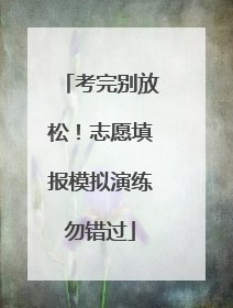 考完别放松！志愿填报模拟演练勿错过