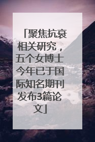 聚焦抗衰相关研究，五个女博士今年已于国际知名期刊发布3篇论文