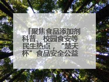 聚焦食品添加剂科普、校园食安等民生热点，“楚天杯”食品安全公益广告开启征集
