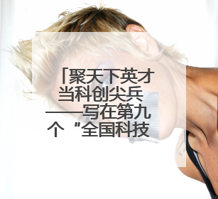 聚天下英才 当科创尖兵——写在第九个“全国科技工作者日”之际