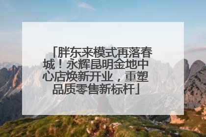 胖东来模式再落春城！永辉昆明金地中心店焕新开业，重塑品质零售新标杆