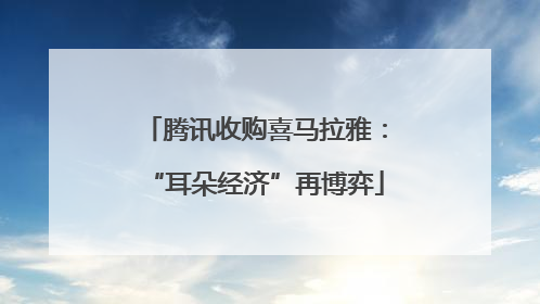 腾讯收购喜马拉雅：“耳朵经济”再博弈