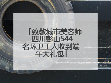 致敬城市美容师 四川彭山544名环卫工人收到端午大礼包