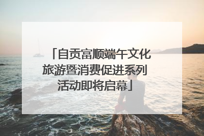 自贡富顺端午文化旅游暨消费促进系列活动即将启幕