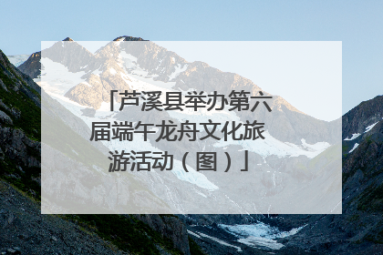 芦溪县举办第六届端午龙舟文化旅游活动（图）