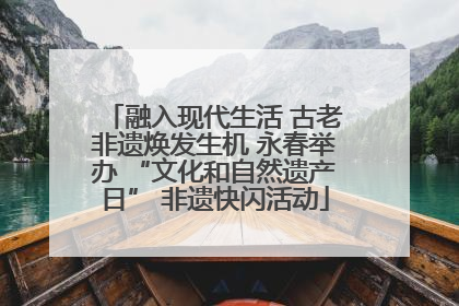 融入现代生活 古老非遗焕发生机 永春举办 “文化和自然遗产日” 非遗快闪活动