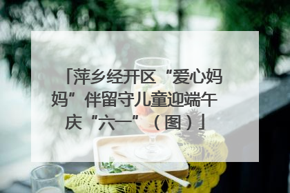 萍乡经开区“爱心妈妈”伴留守儿童迎端午庆“六一”（图）