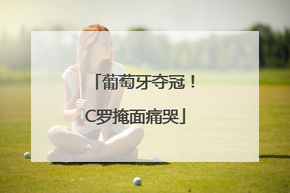 葡萄牙夺冠！C罗掩面痛哭