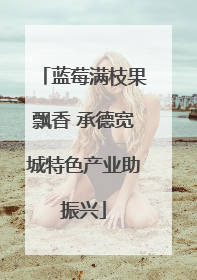 蓝莓满枝果飘香 承德宽城特色产业助振兴