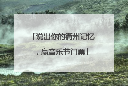 说出你的衢州记忆，赢音乐节门票