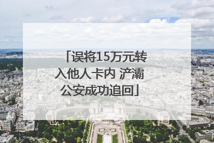 误将15万元转入他人卡内 浐灞公安成功追回
